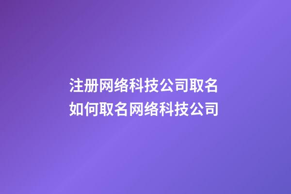 注册网络科技公司取名 如何取名网络科技公司-第1张-公司起名-玄机派